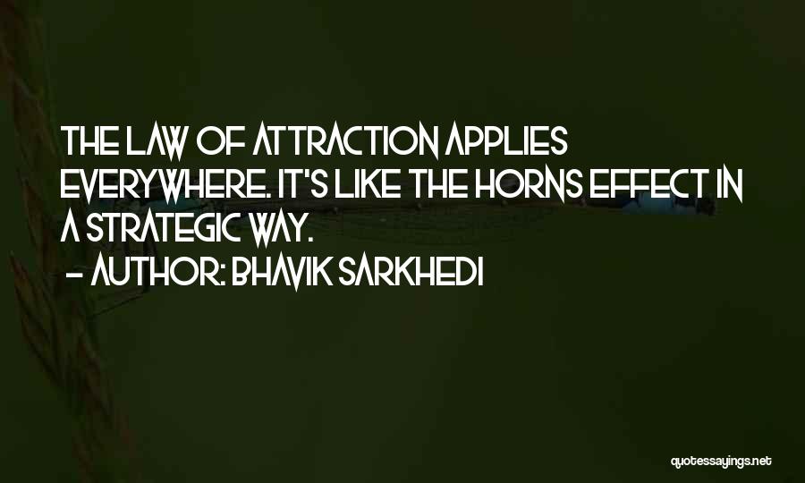 Bhavik Sarkhedi Quotes: The Law Of Attraction Applies Everywhere. It's Like The Horns Effect In A Strategic Way.