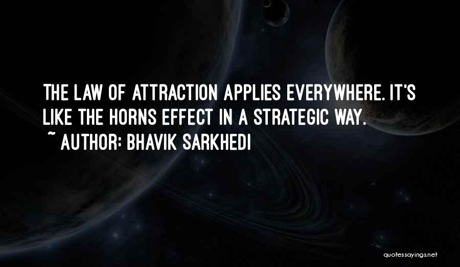 Bhavik Sarkhedi Quotes: The Law Of Attraction Applies Everywhere. It's Like The Horns Effect In A Strategic Way.