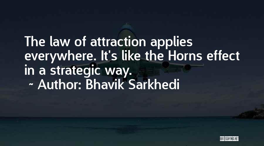 Bhavik Sarkhedi Quotes: The Law Of Attraction Applies Everywhere. It's Like The Horns Effect In A Strategic Way.