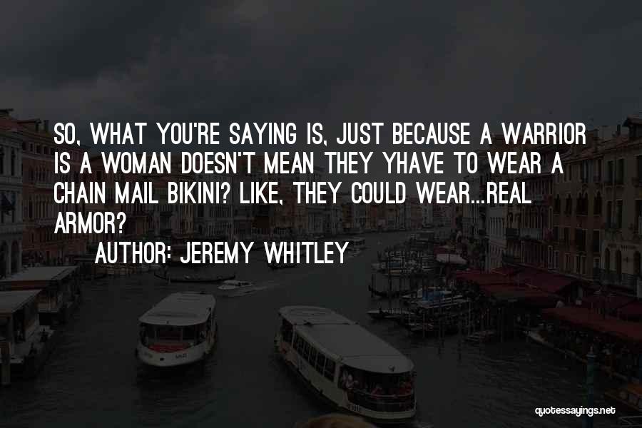 Jeremy Whitley Quotes: So, What You're Saying Is, Just Because A Warrior Is A Woman Doesn't Mean They Yhave To Wear A Chain