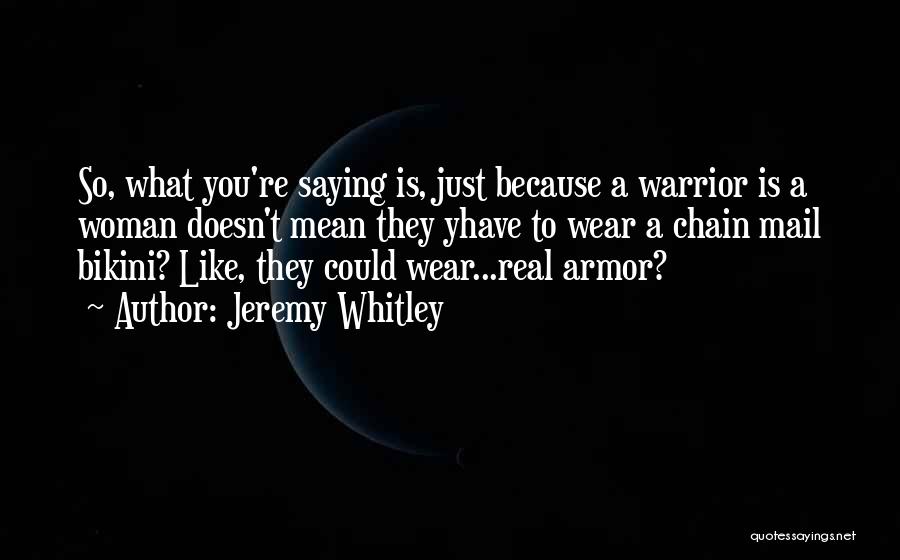 Jeremy Whitley Quotes: So, What You're Saying Is, Just Because A Warrior Is A Woman Doesn't Mean They Yhave To Wear A Chain