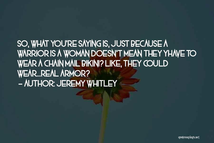 Jeremy Whitley Quotes: So, What You're Saying Is, Just Because A Warrior Is A Woman Doesn't Mean They Yhave To Wear A Chain