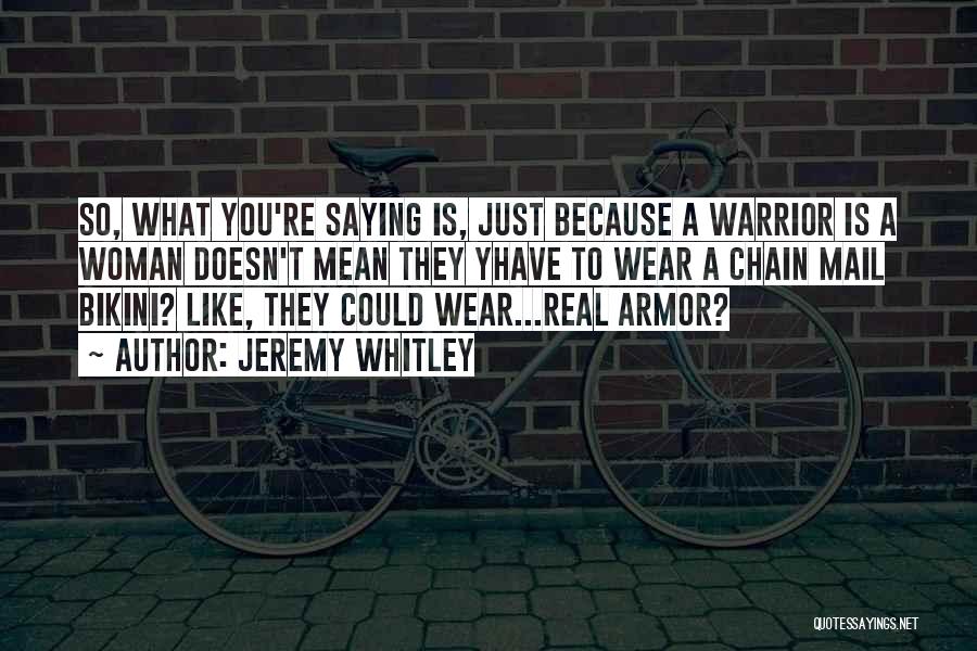 Jeremy Whitley Quotes: So, What You're Saying Is, Just Because A Warrior Is A Woman Doesn't Mean They Yhave To Wear A Chain