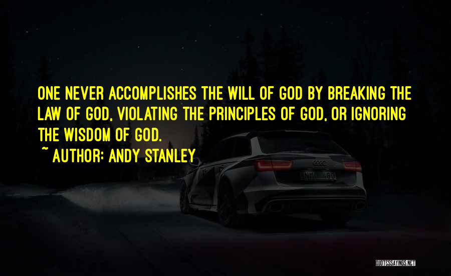 Andy Stanley Quotes: One Never Accomplishes The Will Of God By Breaking The Law Of God, Violating The Principles Of God, Or Ignoring