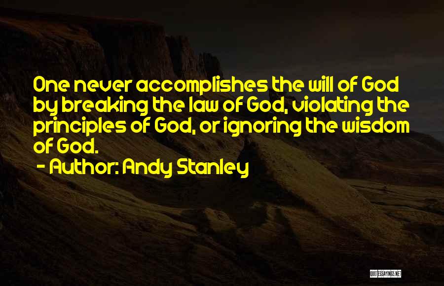 Andy Stanley Quotes: One Never Accomplishes The Will Of God By Breaking The Law Of God, Violating The Principles Of God, Or Ignoring