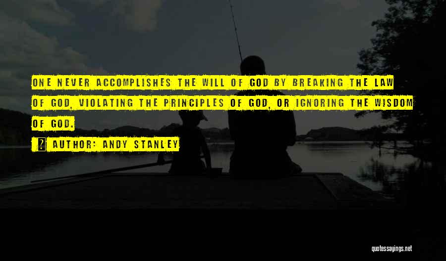 Andy Stanley Quotes: One Never Accomplishes The Will Of God By Breaking The Law Of God, Violating The Principles Of God, Or Ignoring