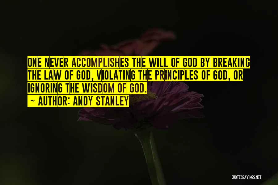Andy Stanley Quotes: One Never Accomplishes The Will Of God By Breaking The Law Of God, Violating The Principles Of God, Or Ignoring