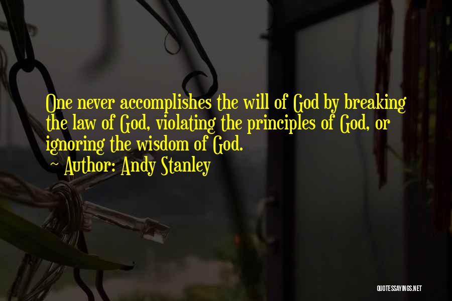 Andy Stanley Quotes: One Never Accomplishes The Will Of God By Breaking The Law Of God, Violating The Principles Of God, Or Ignoring