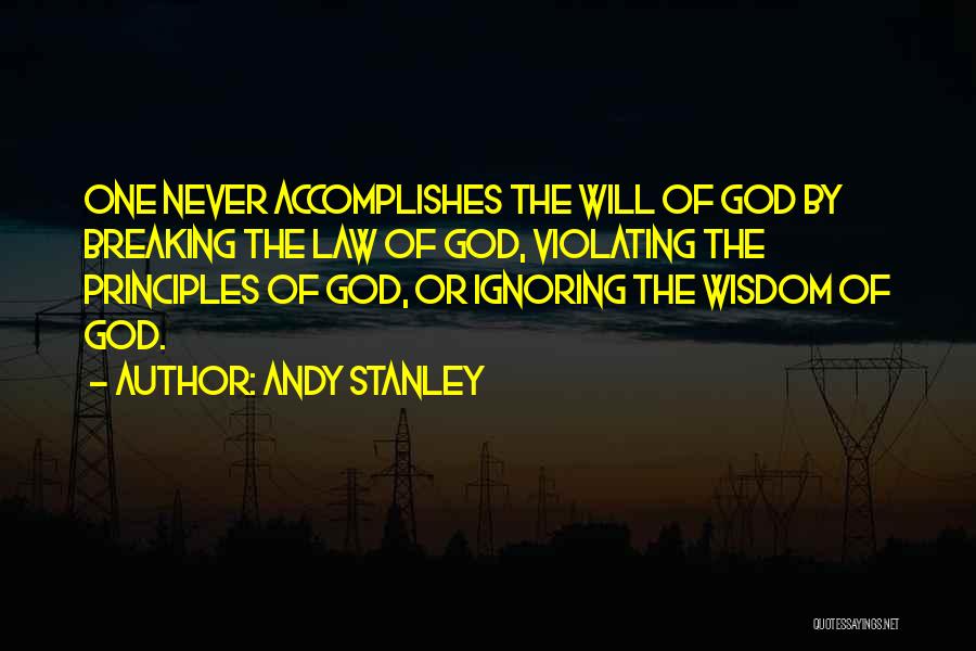 Andy Stanley Quotes: One Never Accomplishes The Will Of God By Breaking The Law Of God, Violating The Principles Of God, Or Ignoring