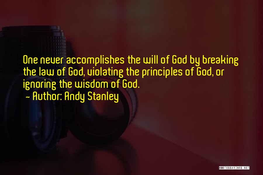 Andy Stanley Quotes: One Never Accomplishes The Will Of God By Breaking The Law Of God, Violating The Principles Of God, Or Ignoring