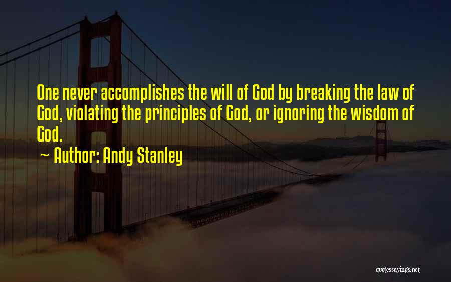 Andy Stanley Quotes: One Never Accomplishes The Will Of God By Breaking The Law Of God, Violating The Principles Of God, Or Ignoring