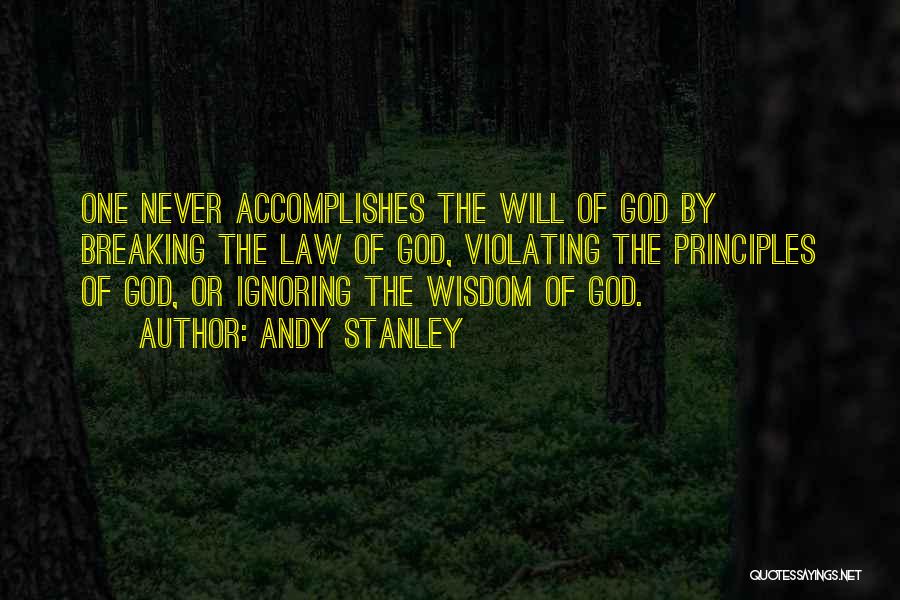 Andy Stanley Quotes: One Never Accomplishes The Will Of God By Breaking The Law Of God, Violating The Principles Of God, Or Ignoring