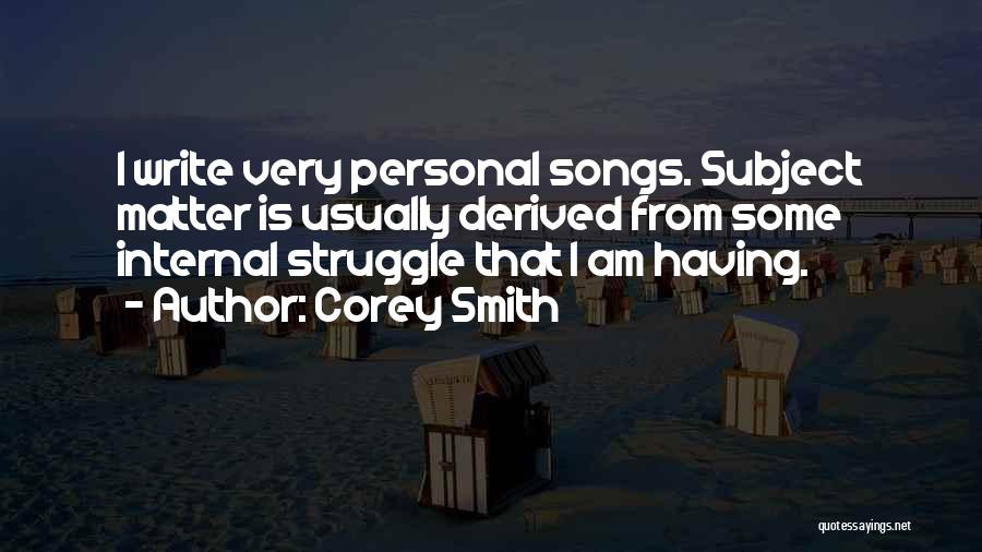 Corey Smith Quotes: I Write Very Personal Songs. Subject Matter Is Usually Derived From Some Internal Struggle That I Am Having.