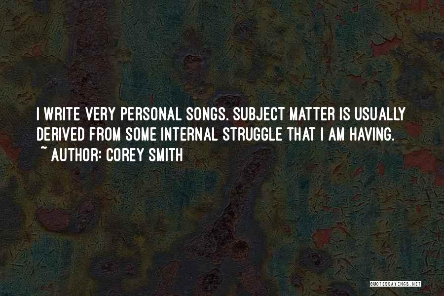 Corey Smith Quotes: I Write Very Personal Songs. Subject Matter Is Usually Derived From Some Internal Struggle That I Am Having.