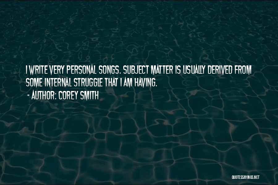 Corey Smith Quotes: I Write Very Personal Songs. Subject Matter Is Usually Derived From Some Internal Struggle That I Am Having.