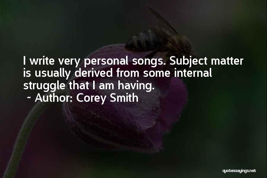 Corey Smith Quotes: I Write Very Personal Songs. Subject Matter Is Usually Derived From Some Internal Struggle That I Am Having.