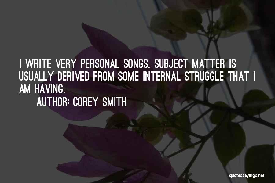 Corey Smith Quotes: I Write Very Personal Songs. Subject Matter Is Usually Derived From Some Internal Struggle That I Am Having.