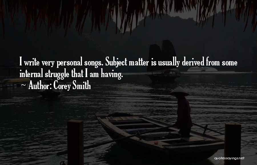 Corey Smith Quotes: I Write Very Personal Songs. Subject Matter Is Usually Derived From Some Internal Struggle That I Am Having.