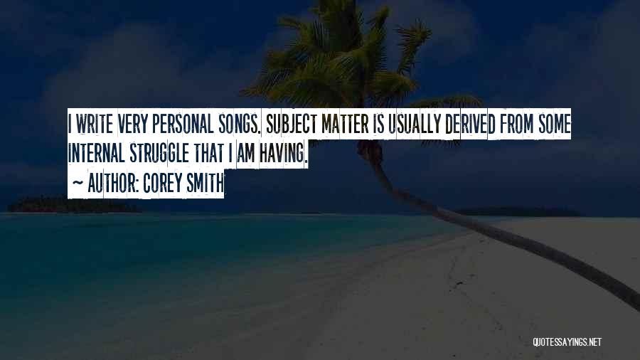 Corey Smith Quotes: I Write Very Personal Songs. Subject Matter Is Usually Derived From Some Internal Struggle That I Am Having.