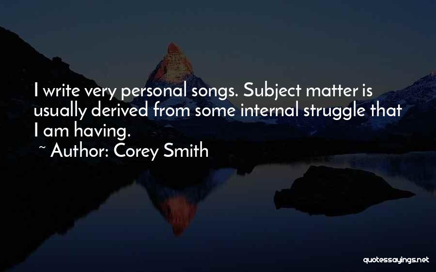 Corey Smith Quotes: I Write Very Personal Songs. Subject Matter Is Usually Derived From Some Internal Struggle That I Am Having.