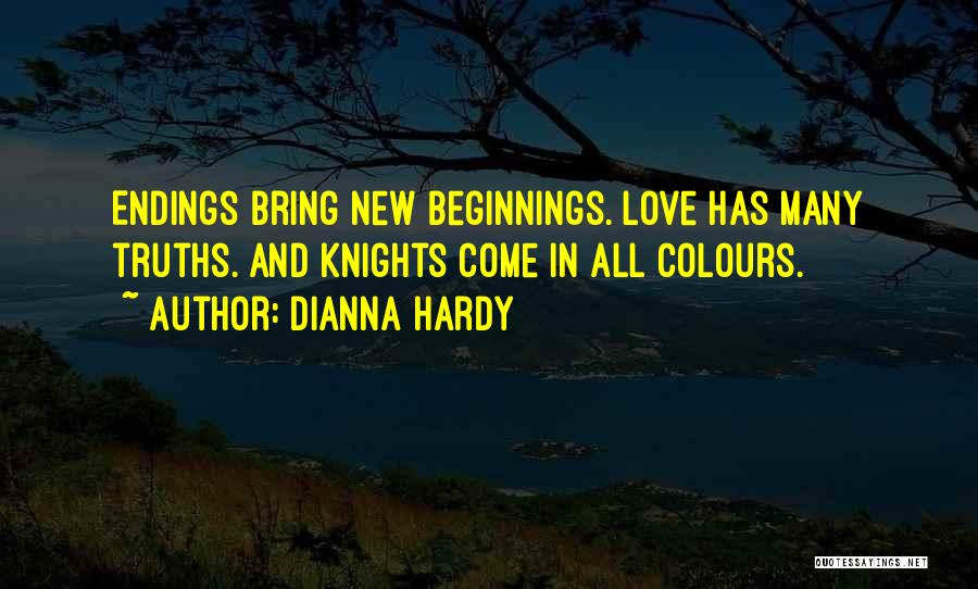 Dianna Hardy Quotes: Endings Bring New Beginnings. Love Has Many Truths. And Knights Come In All Colours.