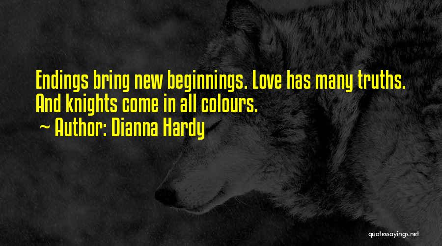 Dianna Hardy Quotes: Endings Bring New Beginnings. Love Has Many Truths. And Knights Come In All Colours.