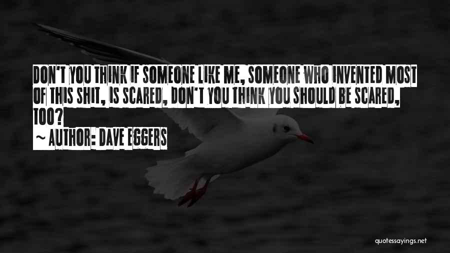 Dave Eggers Quotes: Don't You Think If Someone Like Me, Someone Who Invented Most Of This Shit, Is Scared, Don't You Think You