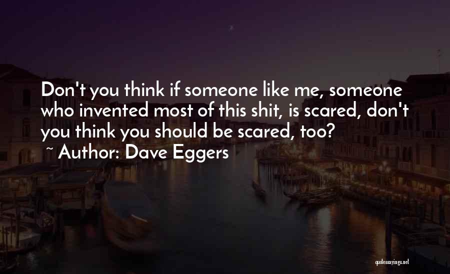 Dave Eggers Quotes: Don't You Think If Someone Like Me, Someone Who Invented Most Of This Shit, Is Scared, Don't You Think You