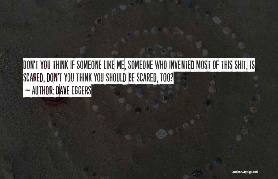 Dave Eggers Quotes: Don't You Think If Someone Like Me, Someone Who Invented Most Of This Shit, Is Scared, Don't You Think You