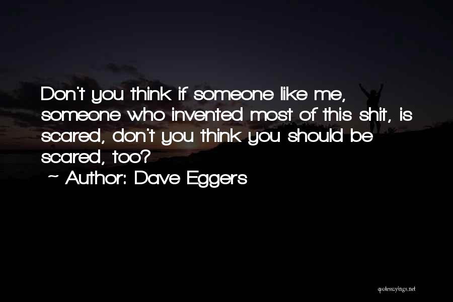 Dave Eggers Quotes: Don't You Think If Someone Like Me, Someone Who Invented Most Of This Shit, Is Scared, Don't You Think You