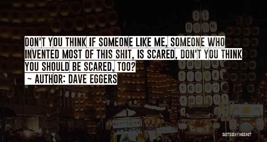 Dave Eggers Quotes: Don't You Think If Someone Like Me, Someone Who Invented Most Of This Shit, Is Scared, Don't You Think You