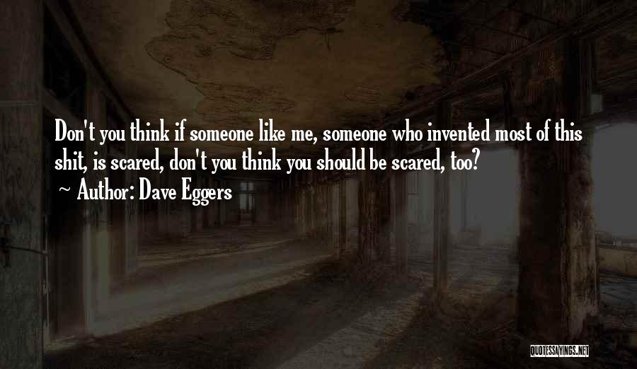 Dave Eggers Quotes: Don't You Think If Someone Like Me, Someone Who Invented Most Of This Shit, Is Scared, Don't You Think You