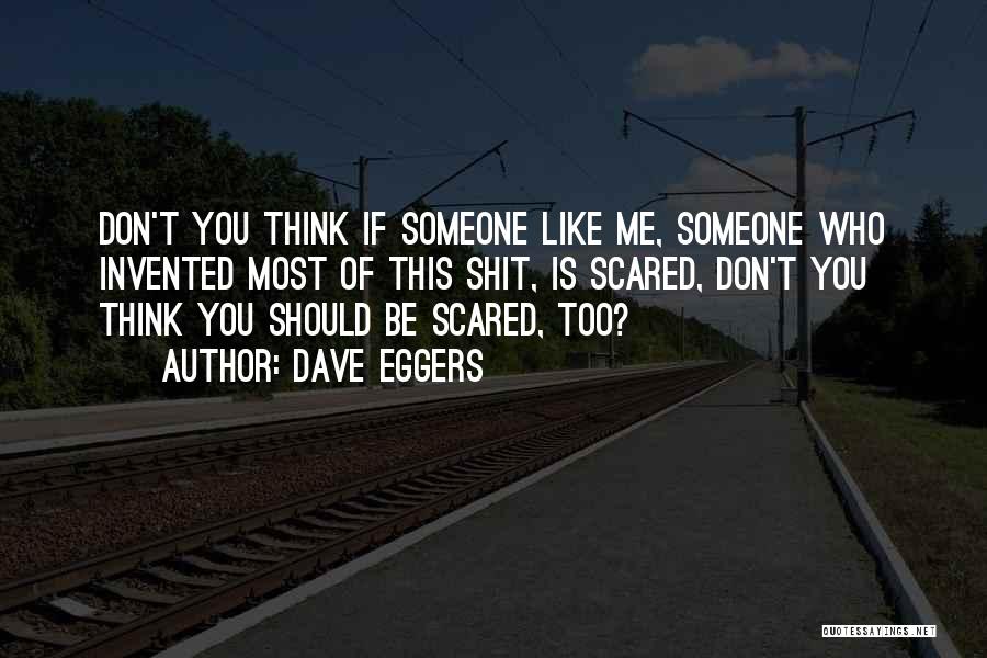 Dave Eggers Quotes: Don't You Think If Someone Like Me, Someone Who Invented Most Of This Shit, Is Scared, Don't You Think You