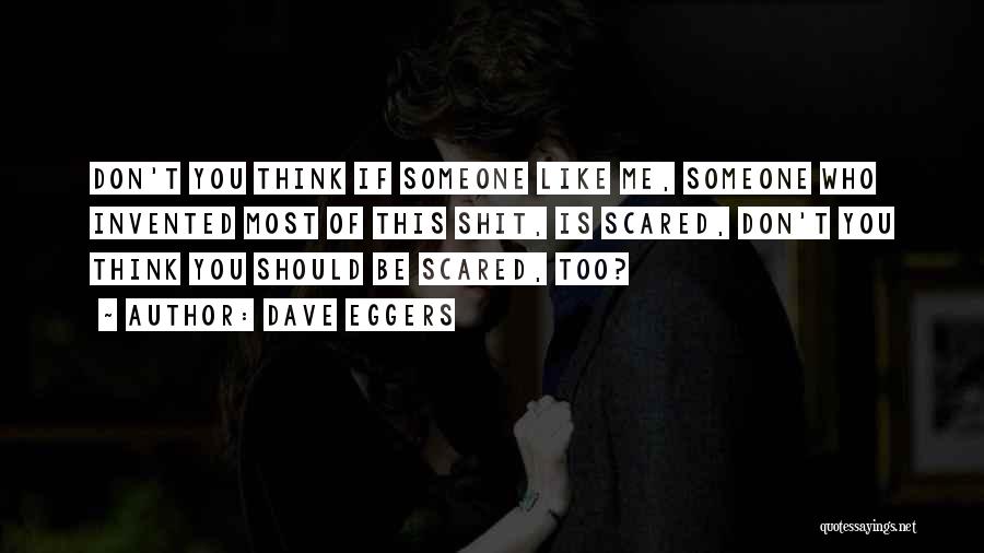 Dave Eggers Quotes: Don't You Think If Someone Like Me, Someone Who Invented Most Of This Shit, Is Scared, Don't You Think You