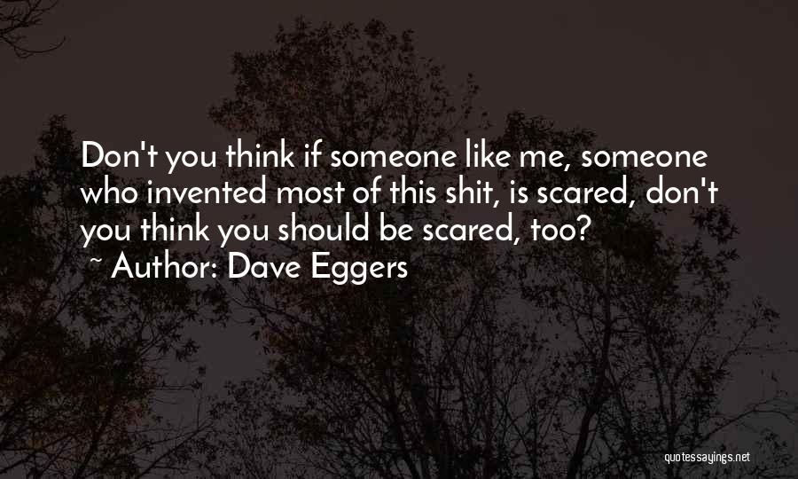 Dave Eggers Quotes: Don't You Think If Someone Like Me, Someone Who Invented Most Of This Shit, Is Scared, Don't You Think You