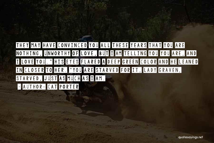 Cat Porter Quotes: They May Have Convinced You All These Years That You Are Nothing, Unworthy Of Love, But I Am Telling You