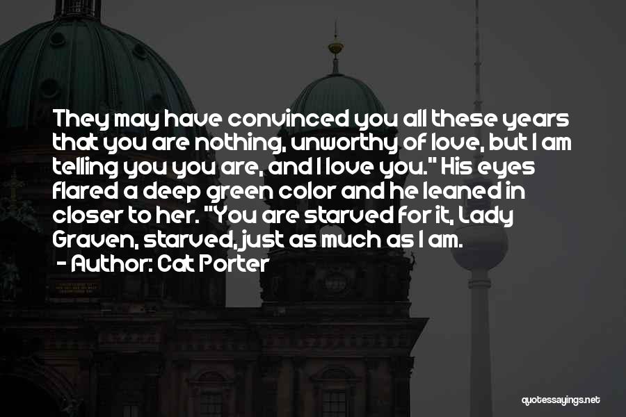 Cat Porter Quotes: They May Have Convinced You All These Years That You Are Nothing, Unworthy Of Love, But I Am Telling You