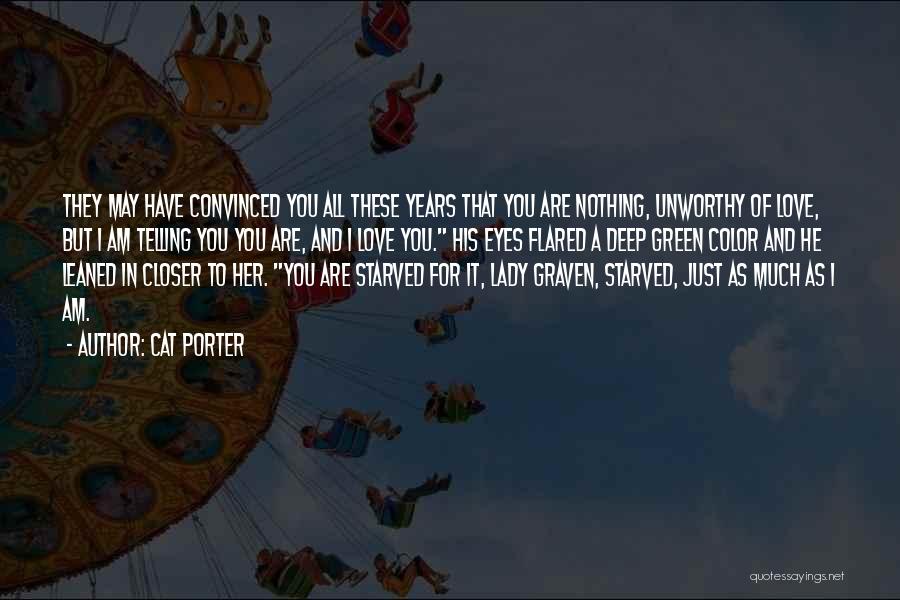 Cat Porter Quotes: They May Have Convinced You All These Years That You Are Nothing, Unworthy Of Love, But I Am Telling You