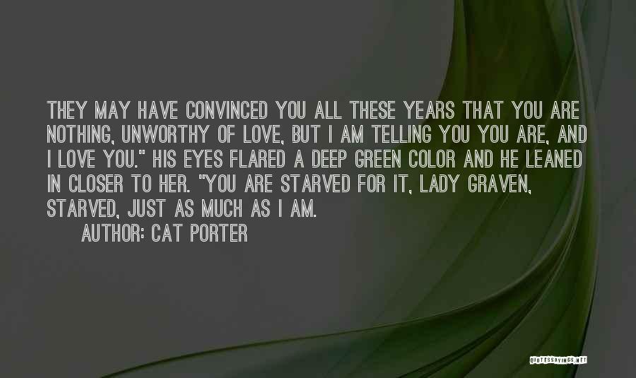 Cat Porter Quotes: They May Have Convinced You All These Years That You Are Nothing, Unworthy Of Love, But I Am Telling You