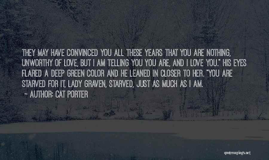 Cat Porter Quotes: They May Have Convinced You All These Years That You Are Nothing, Unworthy Of Love, But I Am Telling You