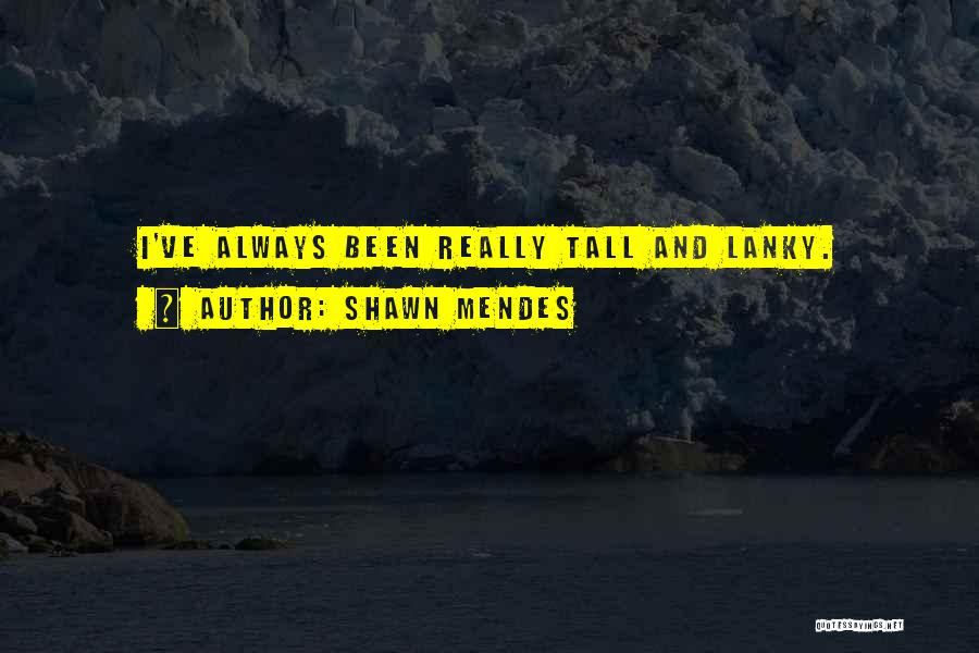 Shawn Mendes Quotes: I've Always Been Really Tall And Lanky.