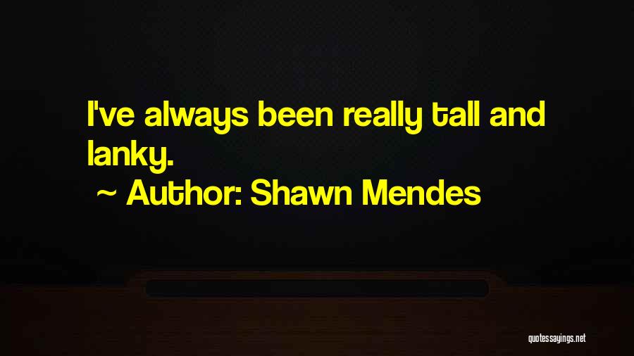 Shawn Mendes Quotes: I've Always Been Really Tall And Lanky.