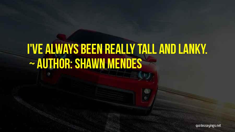 Shawn Mendes Quotes: I've Always Been Really Tall And Lanky.