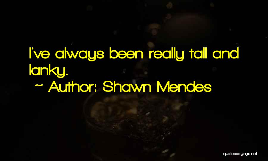 Shawn Mendes Quotes: I've Always Been Really Tall And Lanky.
