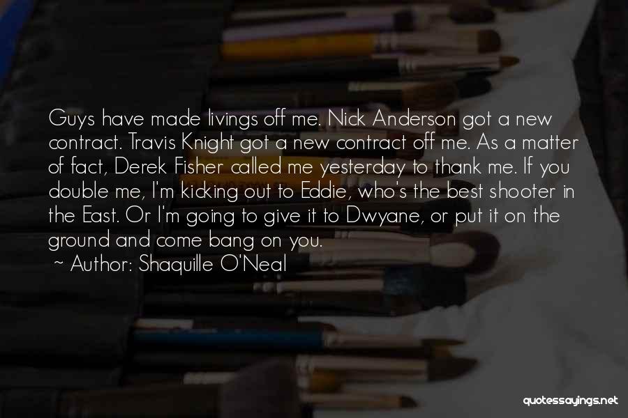 Shaquille O'Neal Quotes: Guys Have Made Livings Off Me. Nick Anderson Got A New Contract. Travis Knight Got A New Contract Off Me.