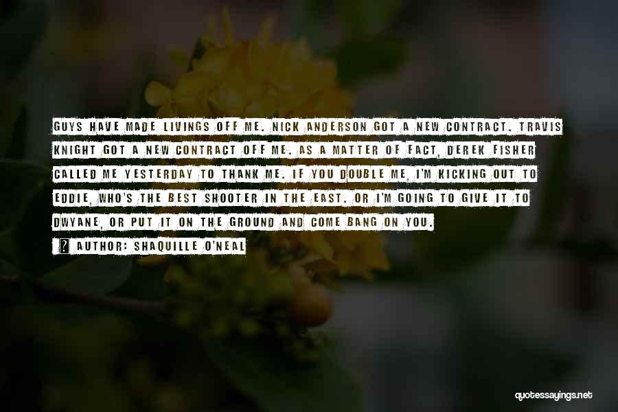 Shaquille O'Neal Quotes: Guys Have Made Livings Off Me. Nick Anderson Got A New Contract. Travis Knight Got A New Contract Off Me.