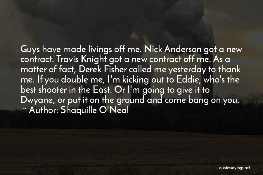 Shaquille O'Neal Quotes: Guys Have Made Livings Off Me. Nick Anderson Got A New Contract. Travis Knight Got A New Contract Off Me.