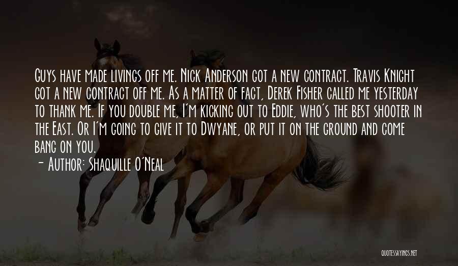 Shaquille O'Neal Quotes: Guys Have Made Livings Off Me. Nick Anderson Got A New Contract. Travis Knight Got A New Contract Off Me.