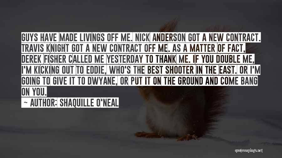 Shaquille O'Neal Quotes: Guys Have Made Livings Off Me. Nick Anderson Got A New Contract. Travis Knight Got A New Contract Off Me.