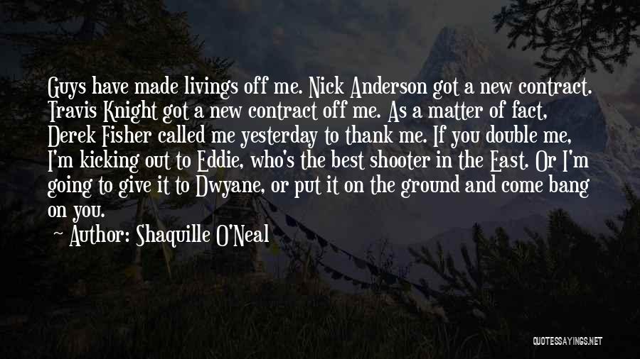 Shaquille O'Neal Quotes: Guys Have Made Livings Off Me. Nick Anderson Got A New Contract. Travis Knight Got A New Contract Off Me.